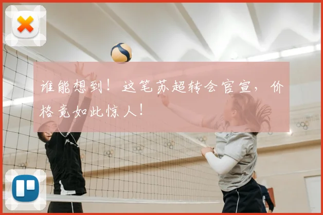 谁能想到!这笔苏超转会官宣,价格竟如此惊人!