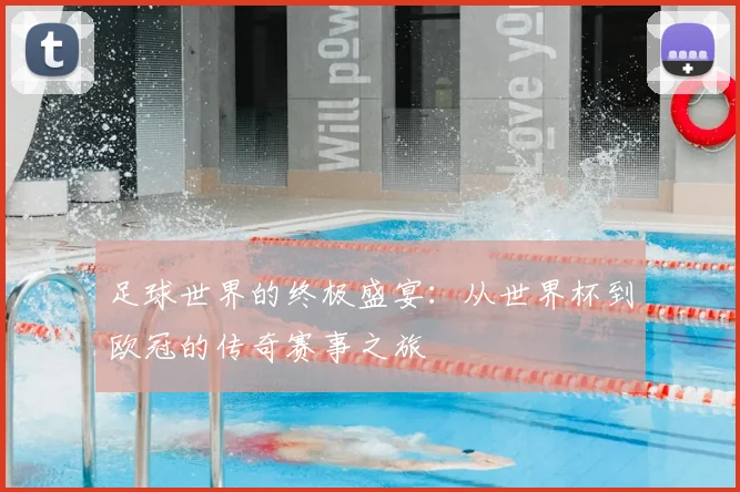 足球世界的终极盛宴：从世界杯到欧冠的传奇赛事之旅