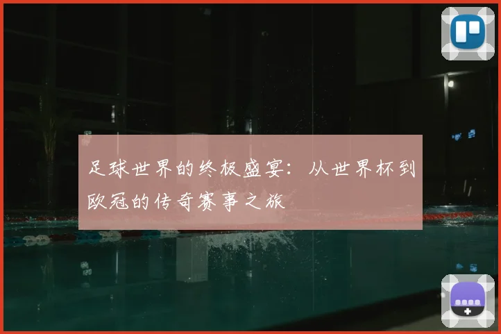 足球世界的终极盛宴:从世界杯到欧冠的传奇赛事之旅