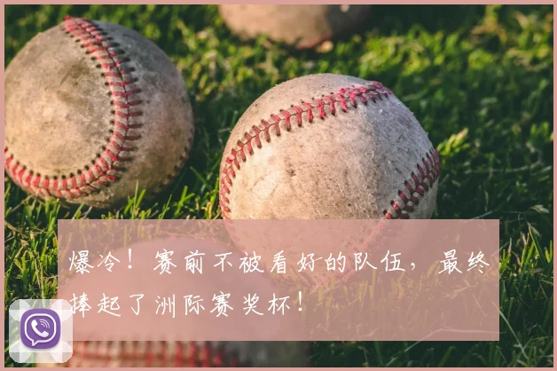 爆冷！赛前不被看好的队伍，最终捧起了洲际赛奖杯！