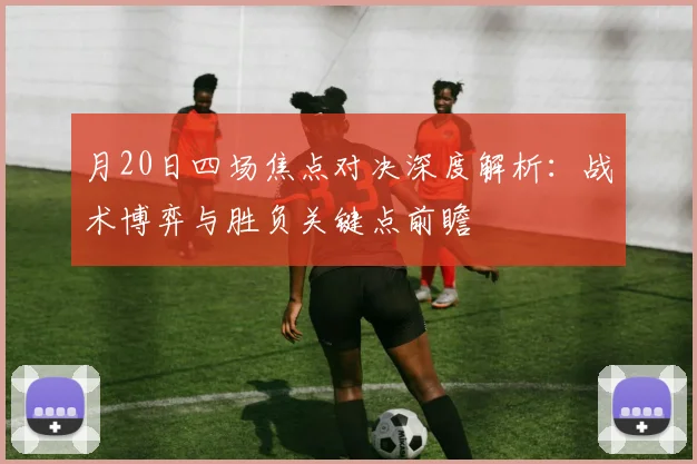 月20日四场焦点对决深度解析：战术博弈与胜负关键点前瞻