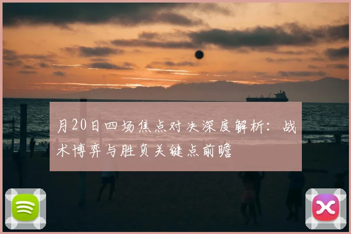 月20日四场焦点对决深度解析:战术博弈与胜负关键点前瞻