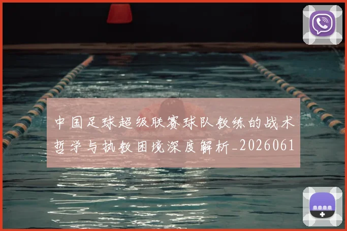中国足球超级联赛球队教练的战术哲学与执教困境深度解析_20260610190321