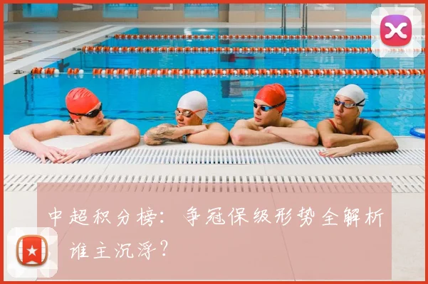 中超积分榜：争冠保级形势全解析，谁主沉浮？