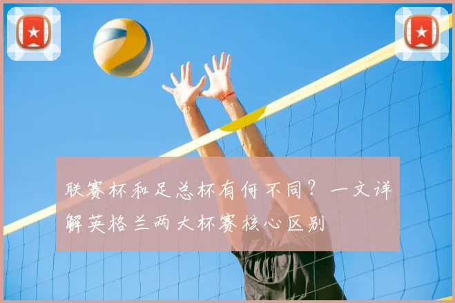 联赛杯和足总杯有何不同?一文详解英格兰两大杯赛核心区别