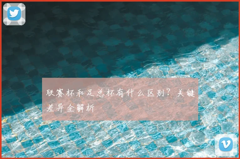 联赛杯和足总杯有什么区别?关键差异全解析