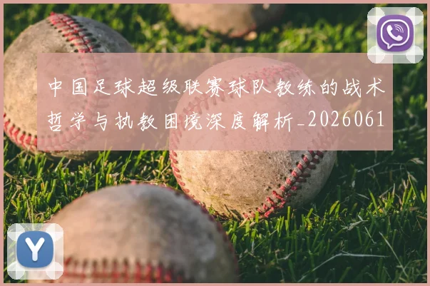 中国足球超级联赛球队教练的战术哲学与执教困境深度解析_20260610190321