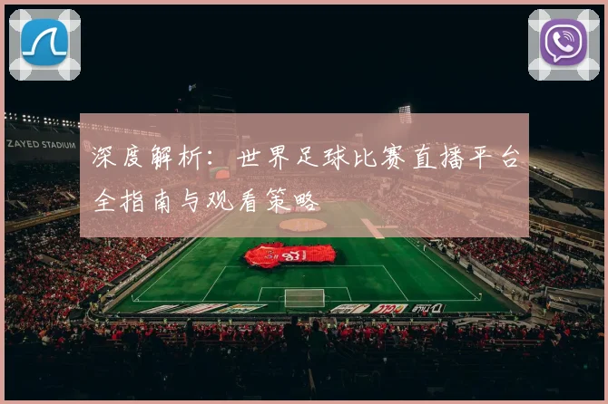 深度解析:世界足球比赛直播平台全指南与观看策略